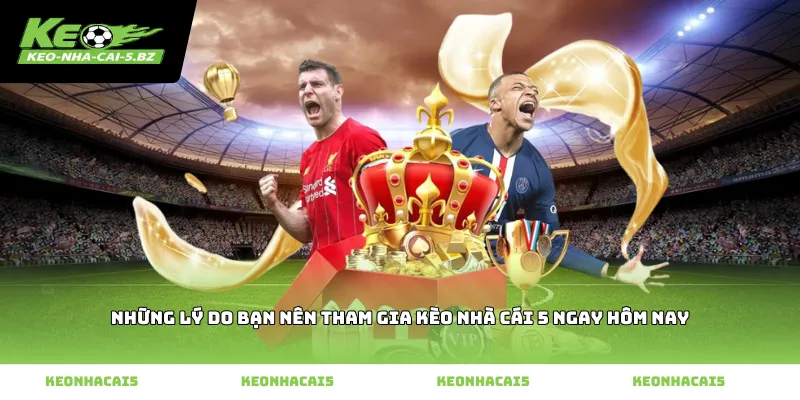 Những lý do bạn nên tham gia kèo nhà cái 5 ngay hôm nay