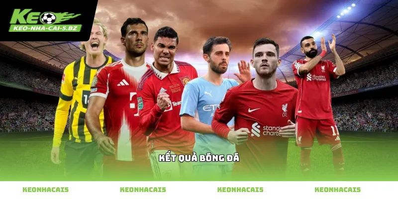 Theo dõi kết quả bóng đá trực tuyến chính xác nhất